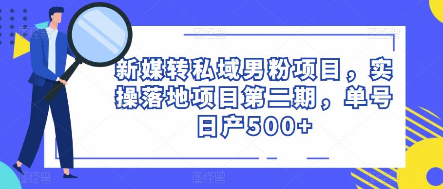 新媒转私域男粉项目，实操落地项目第二期，单号日产500+-知创网