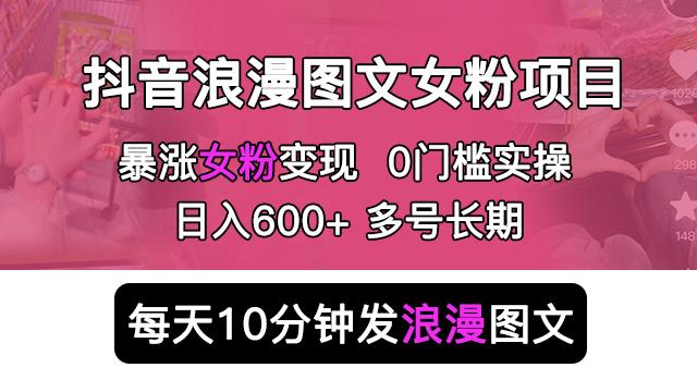 抖音浪漫图文暴力涨女粉项目，简单0门槛每天10分钟发图文日入600+长期多号【揭秘】-知创网