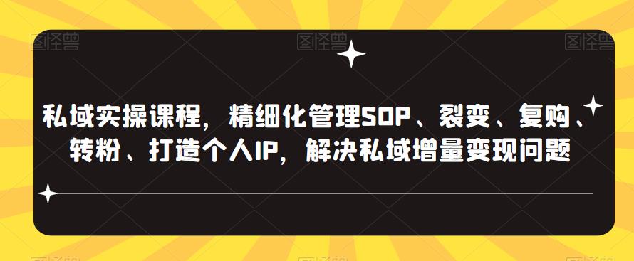 私域实操课程,精细化管理SOP、裂变、复购、转粉、打造个人IP,解决私域增量变现问题-知创网