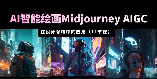 AI·智能绘画Midjourney AIGC在设计领域中的应用从入门到精通（11节课）-知创网