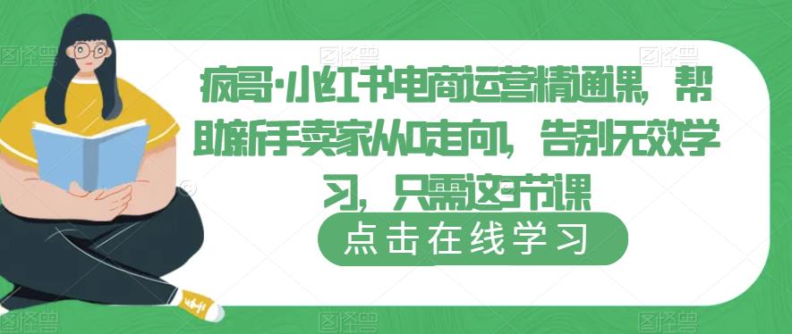 疯哥·小红书电商运营精通课,帮助新手卖家从0走向1,告别无效学习,只需这3节课-知创网