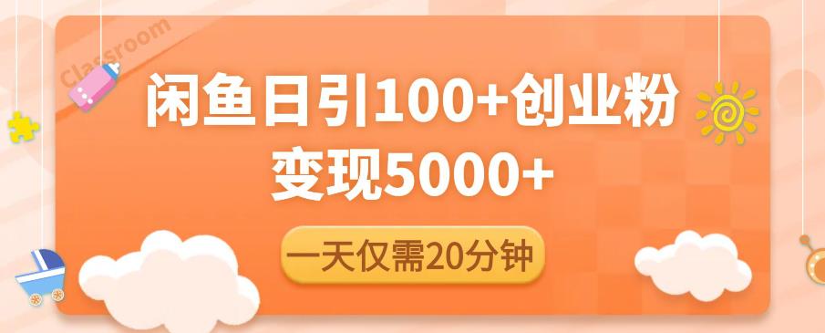 闲鱼引流精准创业粉，每天20分钟，日引流100+，变现5000+-知创网