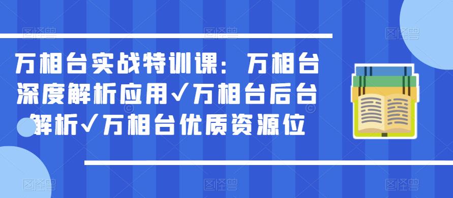 万相台实战特训课：万相台深度解析应用✔万相台后台解析✔万相台优质资源位-知创网