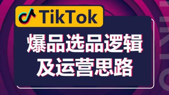 TikTok爆品选品逻辑及运营思路：解决网络环境快速入门TikTok-知创网