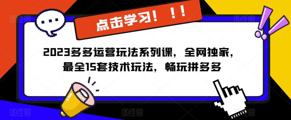 2023拼多多运营玩法系列课，全网独家，​最全15套技术玩法，畅玩拼多多-知创网