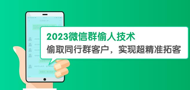 2023微信群偷人技术，偷取同行群客户，实现超精准拓客【教程+软件】【揭秘】-知创网