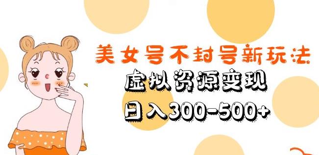 美女号不封号新玩法，虚拟资源变现，日入300-500+-知创网
