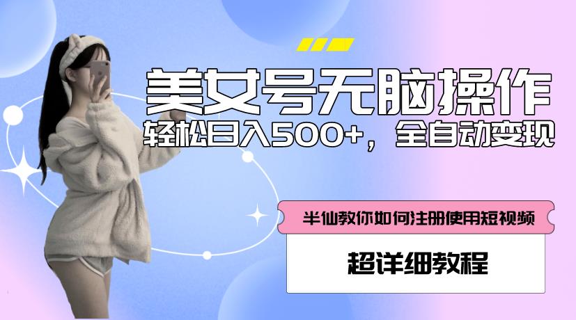 美女号无脑操作,轻松日入500+,全自动变现,超详细教程-知创网
