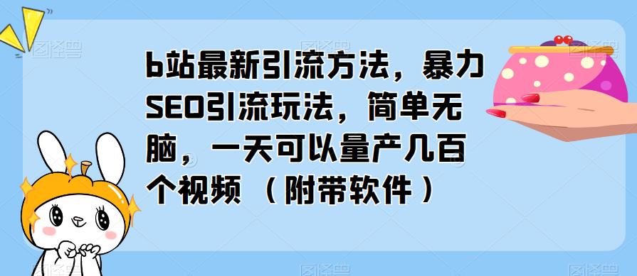 b站最新引流方法，暴力SEO引流玩法，简单无脑，一天可以量产几百个视频（附带软件）-知创网