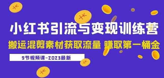 2023小红书引流与变现训练营：搬运混剪素材获取流量赚取第一桶金（9节课）-知创网