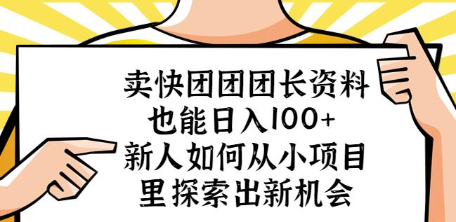 卖快团团团长资料也能日入100+新人如何从小项目里探索出新机会-知创网