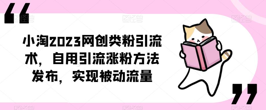 ​小淘2023网创类粉引流术，自用引流涨粉方法发布，实现被动流量-知创网