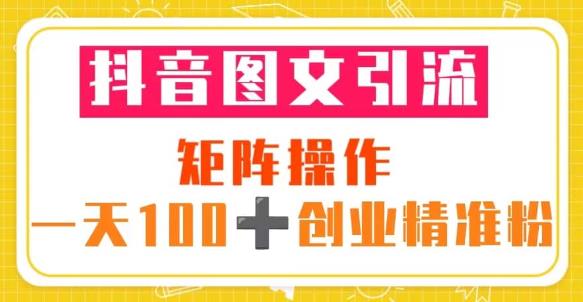 抖音图文引流矩阵操作一天100+创业精准粉（5节视频课+素材模板）-知创网