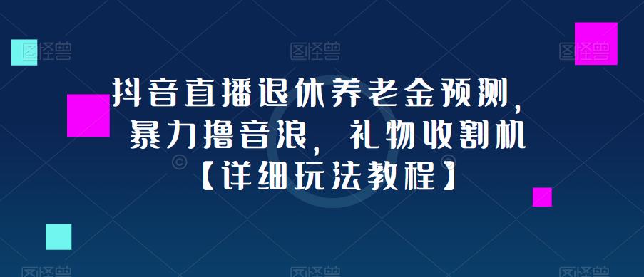 抖音直播退休养老金预测，暴力撸音浪，礼物收割机【详细玩法教程】-知创网