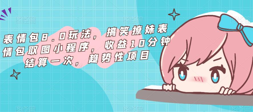 表情包8.0玩法，搞笑撩妹表情包取图小程序，收益10分钟结算一次，趋势性项目-知创网