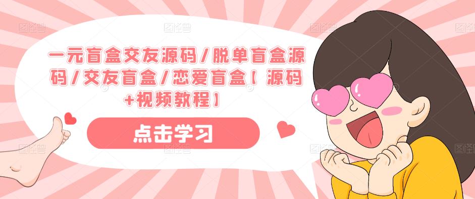 一元盲盒交友源码/脱单盲盒源码/交友盲盒/恋爱盲盒【源码+视频教程】-知创网