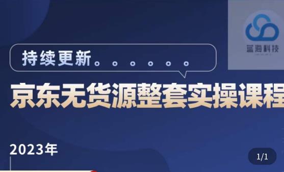 蓝七·2023京东店群整套实操视频教程，京东无货源整套操作流程大总结，减少信息差，有效做店发展-知创网