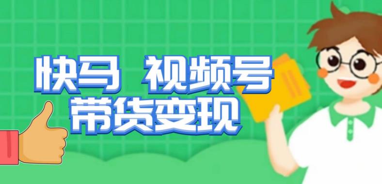 快马视频号带货变现课，货趋势分析，带货的进阶路线，变现模式拆解-知创网