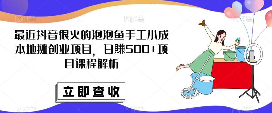 最近抖音很火的泡泡鱼手工小成本地摊创业项目，日賺500+项目课程解析-知创网