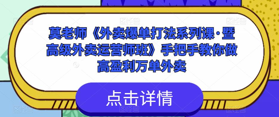 莫老师《外卖爆单打法系列课·暨高级外卖运营师班》手把手教你做高盈利万单外卖-知创网