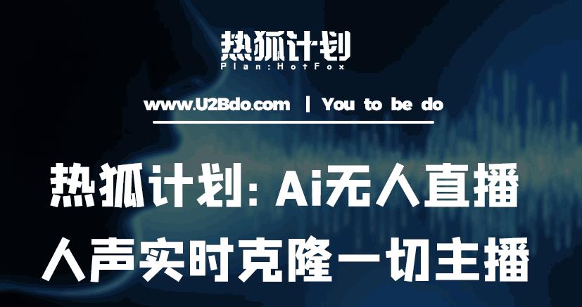热狐计划：Ai无人直播实时克隆一切主播·无人直播新时代（包含所有使用到的软件）-知创网