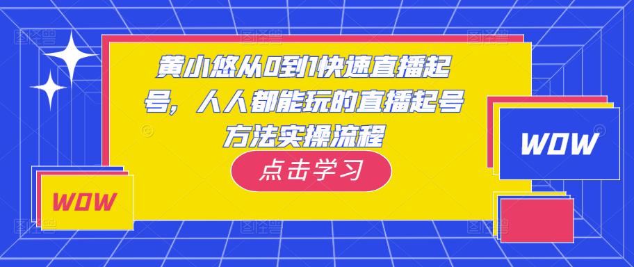 黄小悠从0到1快速直播起号，人人都能玩的直播起号方法实操流程-知创网