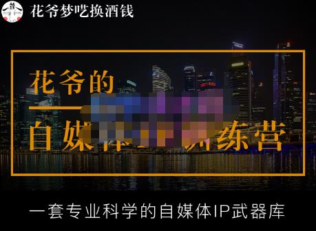 花爷的自媒体IP训练营【14期】,一套专业科学的自媒体IP武器库（更新2023年3月）-知创网