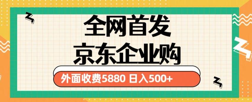 3月最新京东企业购教程，小白可做单人日利润500+撸货项目（仅揭秘）-知创网