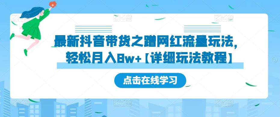 最新抖音带货之蹭网红流量玩法，轻松月入8w+【详细玩法教程】-知创网