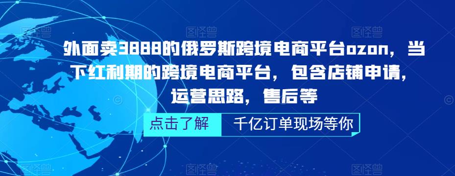 外面卖3888的俄罗斯跨境电商平台ozon运营，当下红利期的跨境电商平台，包含店铺申请，运营思路，售后等-知创网