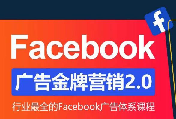 Facebook广告营销体系化教程，Facebook广告金牌营销2.0，行业最全的Facebook广告体系课程-知创网