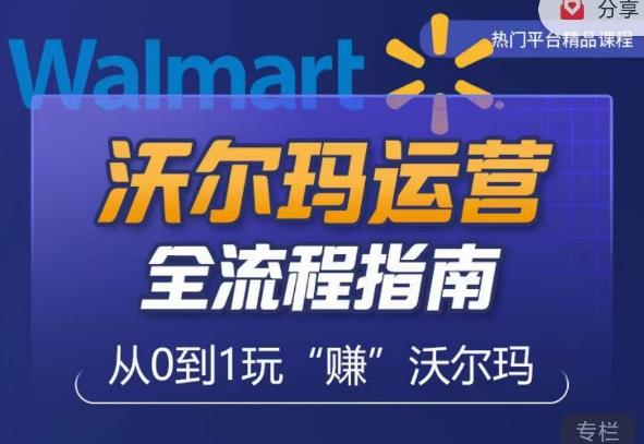 沃尔玛店铺前期运营从零到一最全指南，全面挖掘沃尔玛入门盲区，深度打造新手实操技巧-知创网