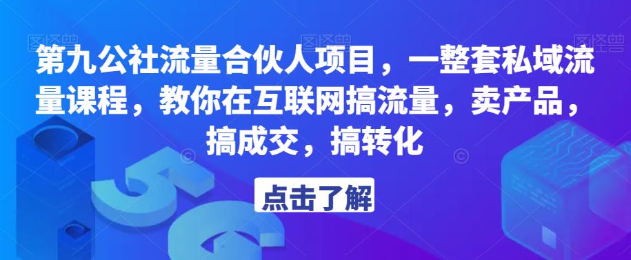 第九公社流量合伙人项目，一整套私域流量课程，教你在互联网搞流量，卖产品，搞成交，搞转化-知创网