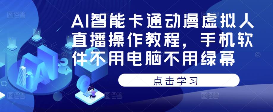 AI智能卡通动漫虚拟人直播操作教程，手机软件不用电脑不用绿幕-知创网