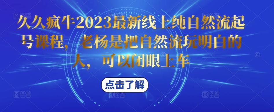 久久疯牛2023最新线上纯自然流起号课程，老杨是把自然流玩明白的人，可以闭眼上车-知创网
