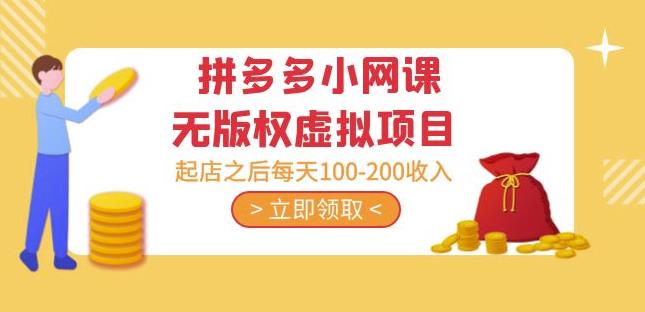 黄岛主·拼多多小网课无版权虚拟项目分享课:起店之后每天100-200收入-知创网