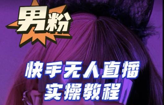 【男粉落地项目】零基础玩转男粉快手无人直播月入3w+，2023快手无人直播实操教程-知创网