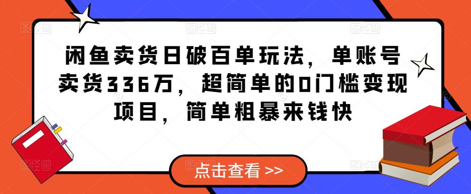 闲鱼卖货日破百单玩法，单账号卖货336万，超简单的0门槛变现项目，简单粗暴来钱快-知创网