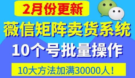 微信矩阵卖货系统，多线程批量养10个微信号，10种加粉落地方法，快速加满3W人卖货！-知创网