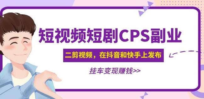 黄岛主·短视频短剧CPS副业项目:二剪视频在抖音和快手上发布,挂车变现-知创网