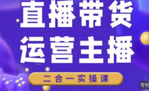 二占说直播·直播带货主播运营课程，主播运营二合一实操课-知创网
