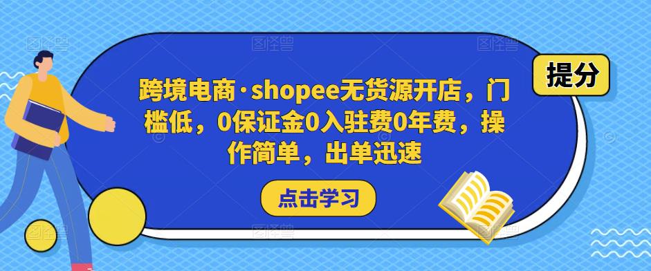 跨境电商·shopee无货源开店，门槛低，0保证金0入驻费0年费，操作简单，出单迅速-知创网