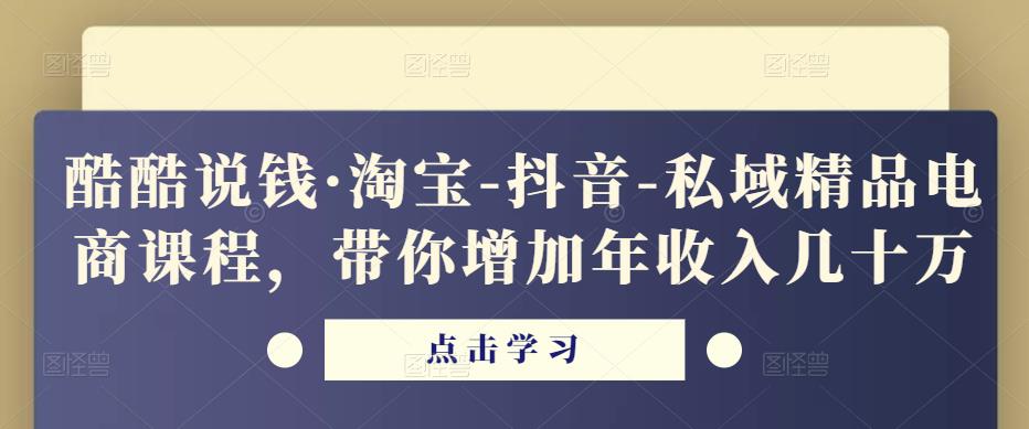 酷酷说钱·淘宝-抖音-私域精品‬电商课程，带你增加年收入几十万-知创网