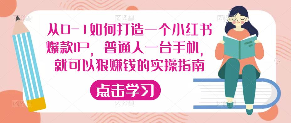 从0-1如何打造一个小红书爆款IP，普通人一台手机，就可以狠赚钱的实操指南-知创网