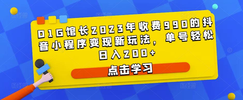 D1G馆长2023年收费990的抖音小程序变现新玩法，单号轻松日入200+-知创网