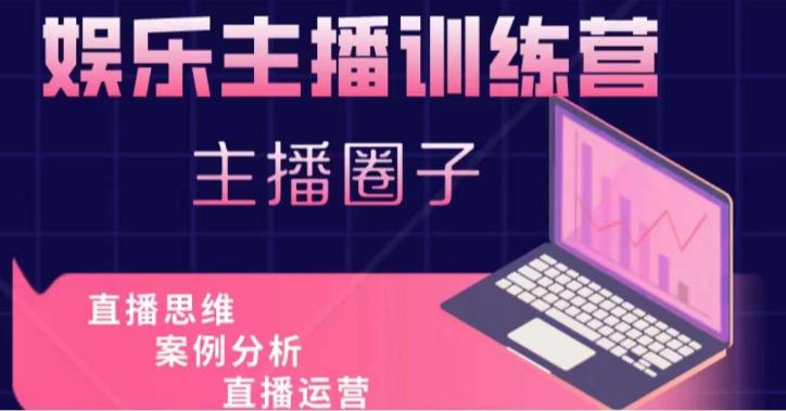 娱乐主播训练营,主播思维培训,直播思维+案例分析+直播运营-知创网