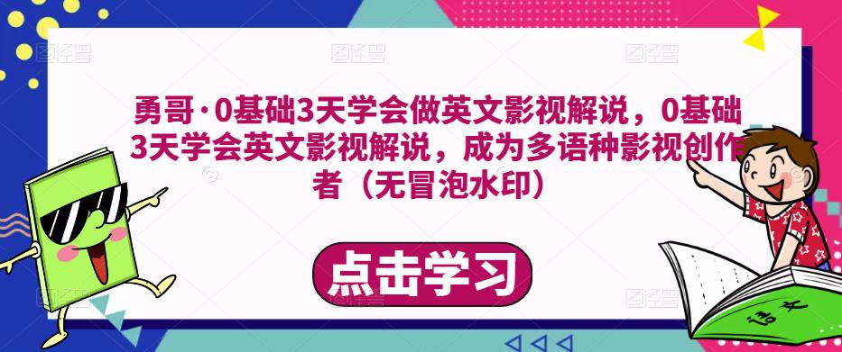 勇哥·0基础3天学会做英文影视解说，0基础3天学会英文影视解说，成为多语种影视创作者-知创网