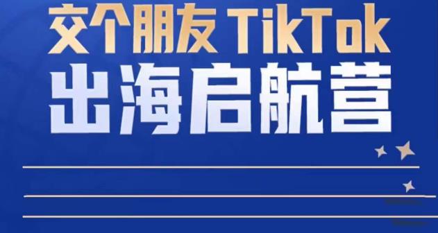 TikTok商家出海启航营:教你TikTok跨境电商的底层逻辑,即使是零基础的你也可以快速上手-知创网