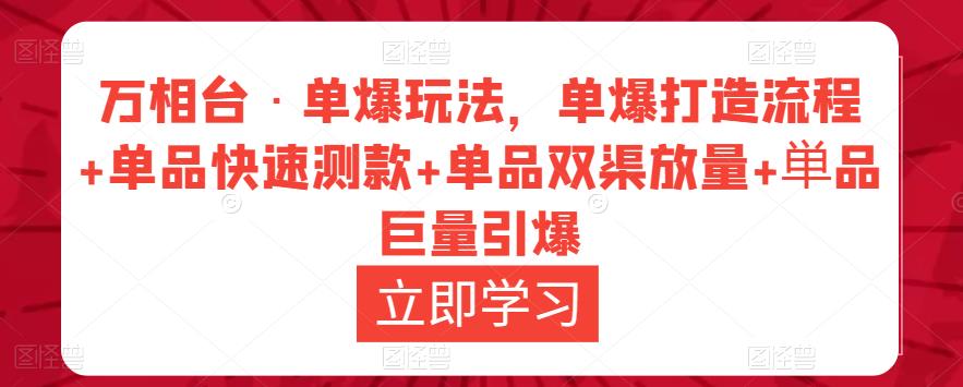 万相台·单爆玩法，单爆打造流程+单品快速测款+单品双渠放量+単品巨量引爆-知创网