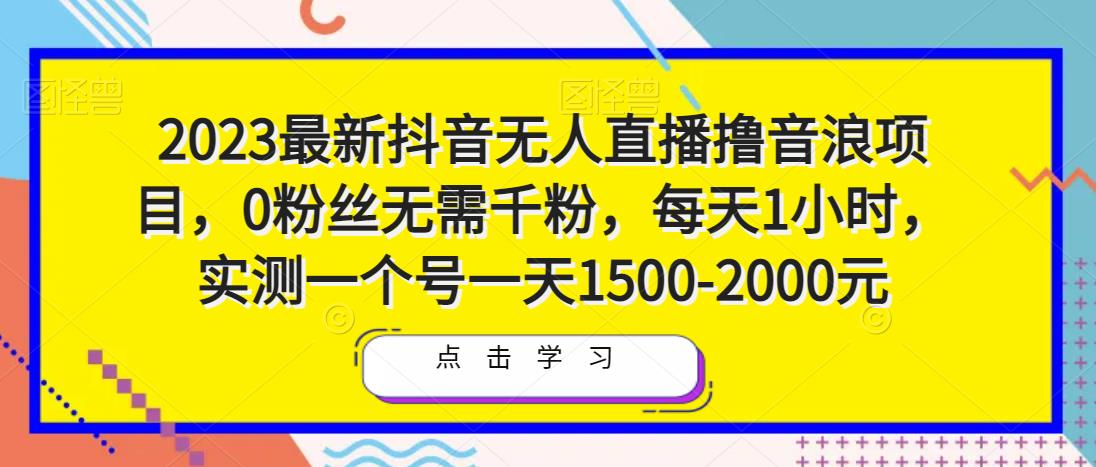 2023最新抖音无人直播撸音浪项目,0粉丝无需千粉,每天1小时,实测一个号一天1500-2000元-知创网